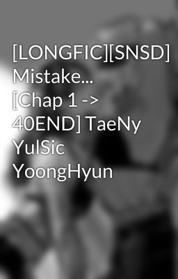 [LONGFIC][SNSD] Mistake... [Chap 1 -> 40END] TaeNy YulSic YoongHyun