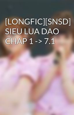 [LONGFIC][SNSD] SIEU LUA DAO CHAP 1 -> 7.1