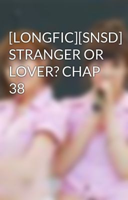 [LONGFIC][SNSD] STRANGER OR LOVER? CHAP 38