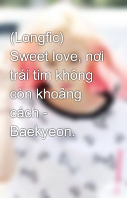 (Longfic) Sweet love, nơi trái tim không còn khoảng cách - Baekyeon.