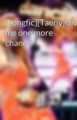 [Longfic][Taeny]Give me one more chance