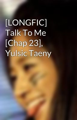 [LONGFIC] Talk To Me [Chap 23], Yulsic Taeny