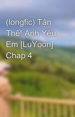 (longfic) Tận Thế! Anh Yêu Em [LuYoon] Chap 4