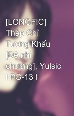 [LONGFIC] Thập Chỉ Tương Khấu [Đệ nhị chương], Yulsic l PG-13 l