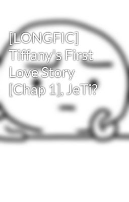 [LONGFIC] Tiffany's First Love Story [Chap 1], JeTi?