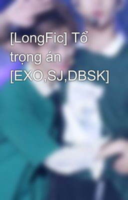 [LongFic] Tổ trọng án [EXO,SJ,DBSK]