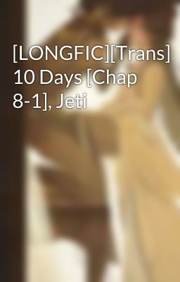 [LONGFIC][Trans] 10 Days [Chap 8-1], Jeti