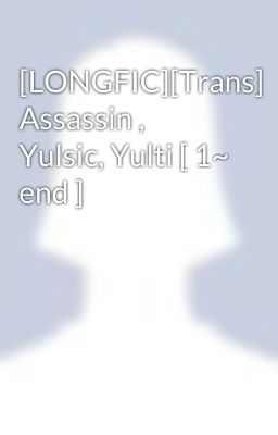 [LONGFIC][Trans] Assassin , Yulsic, Yulti [ 1~ end ]