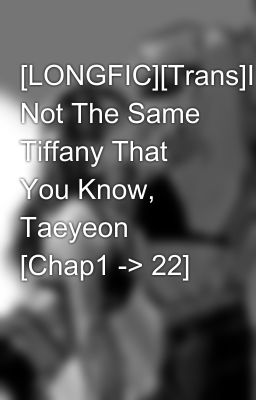 [LONGFIC]­[Trans]­I'm Not The Same Tiffany That You Know, Taeyeon [Chap1 -> 22]­