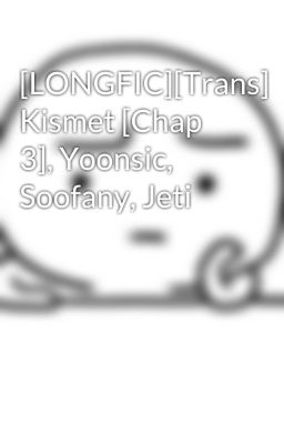 [LONGFIC][Trans] Kismet [Chap 3], Yoonsic, Soofany, Jeti