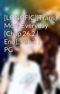 [LONGFIC][Trans] More Everyday [Chap 26.2 | End], Yulsic | PG