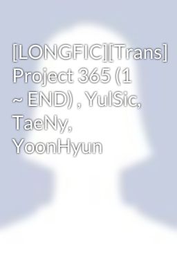 [LONGFIC][Trans] Project 365 (1 ~ END) , YulSic, TaeNy, YoonHyun