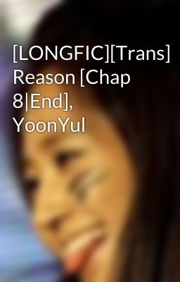 [LONGFIC][Trans] Reason [Chap 8|End], YoonYul