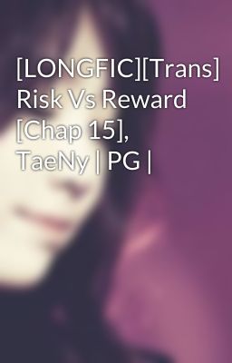 [LONGFIC][Trans] Risk Vs Reward [Chap 15], TaeNy | PG |