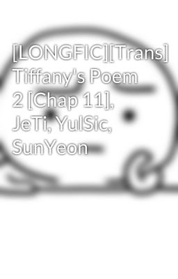 [LONGFIC][Trans] Tiffany's Poem 2 [Chap 11], JeTi, YulSic, SunYeon