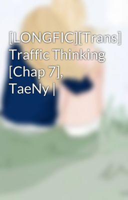 [LONGFIC][Trans] Traffic Thinking [Chap 7], TaeNy |