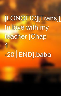 [LONGFIC][Trans][Yulsic] In love with my teacher [Chap 1 -20│END].baba