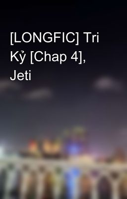 [LONGFIC] Tri Kỷ [Chap 4], Jeti