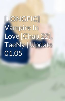 [LONGFIC] Vampire In Love [Chap 22], TaeNy | Update 01.05