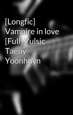 [Longfic] Vampire in love [Full] Yulsic Taeny Yoonhuyn