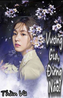 [Longfic - Wenrene] Vương Gia, Đừng Náo! - Bùi Châu Hiền x Tôn Thừa Hoan