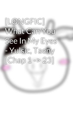 [LONGFIC] What Can You See In My Eyes - Yulsic, Taeny [Chap 1 -> 23]