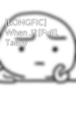 [LONGFIC] When .!? [Full], Taeny