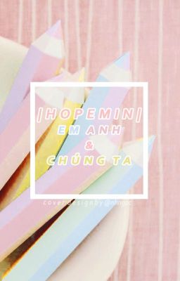 [LONGFIC] [Wri] [HopeMin] Em, anh và chúng ta