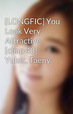 [LONGFIC] You Look Very Attractive [chap 43], Yulsic, Taeny