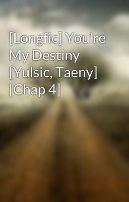 [Longfic] You're My Destiny [Yulsic, Taeny] [Chap 4]