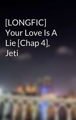 [LONGFIC] Your Love Is A Lie [Chap 4], Jeti