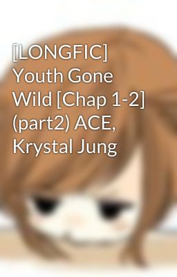 [LONGFIC] Youth Gone Wild [Chap 1-2] (part2) ACE, Krystal Jung