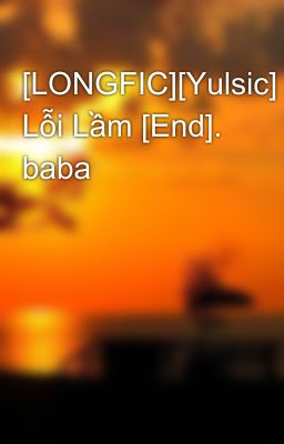 [LONGFIC][Yulsic] Lỗi Lầm [End]. baba