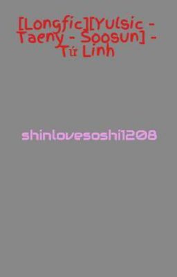 [Longfic][Yulsic - Taeny - Soosun - Yoonhyun] - Tứ Linh