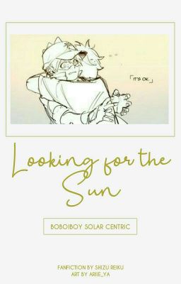 Looking For The Sun - BoBoiBoy Galaxy Fanfiction [✔️]