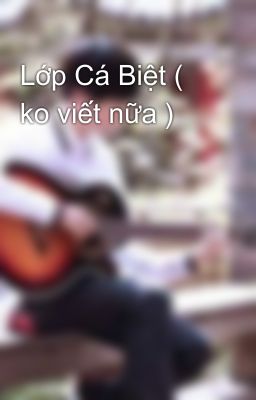 Lớp Cá Biệt ( ko viết nữa )