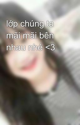 lớp chúng ta mãi mãi bên nhau nhé <3