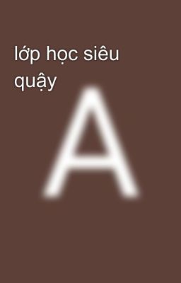 lớp học siêu quậy 