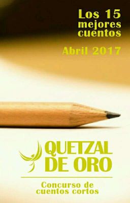 Los 15 mejores cuentos, abril 2017 - Quetzal de Oro: Concurso de cuentos cortos