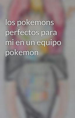 los pokemons perfectos para mi en un equipo pokemon