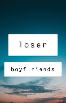 Loser// boyf riends