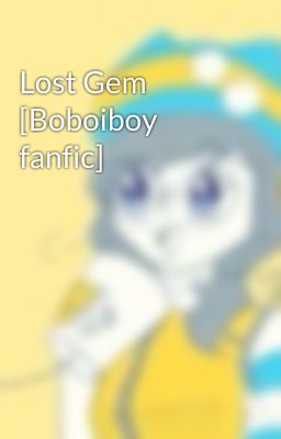 Lost Gem [Boboiboy fanfic]