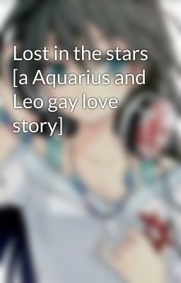 Lost in the stars [a Aquarius and Leo gay love story]