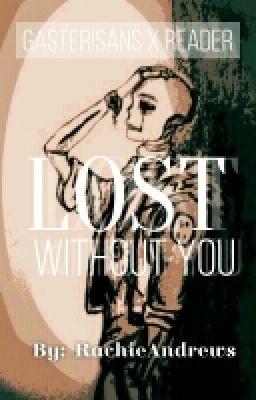 Lost Without You (Gaster!Sans X Reader)