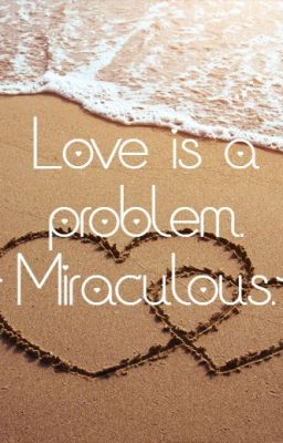 Love is a problem.~ Miraculous.~