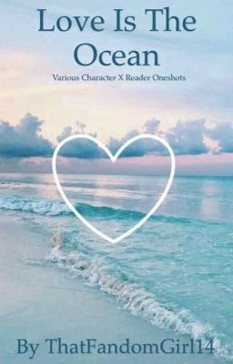 Love Is The Ocean ~ Various Character x Reader Oneshots