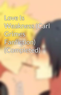 Love Is Weakness (Carl Grimes Fanfiction) (Completed)