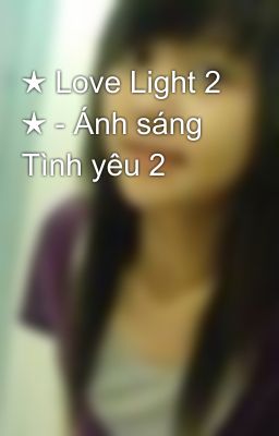 ★ Love Light 2 ★ - Ánh sáng Tình yêu 2