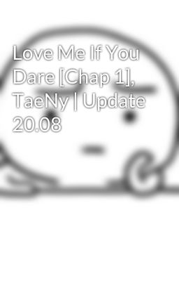 Love Me If You Dare [Chap 1], TaeNy | Update 20.08