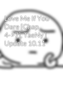 Love Me If You Dare [Chap 4->7], TaeNy | Update 10.11